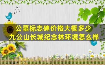 公墓标志碑价格大概多少 九公山长城纪念林环境怎么样